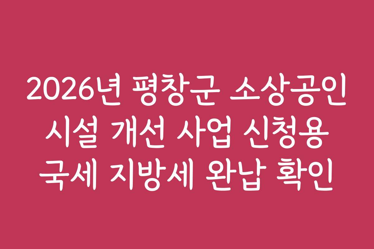 2026년 평창군 소상공인 시설 개선 사업 신청용 국세 지방세 완납 확인