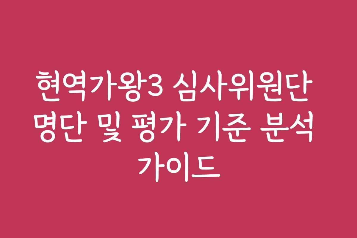 현역가왕3 심사위원단 명단 및 평가 기준 분석 가이드