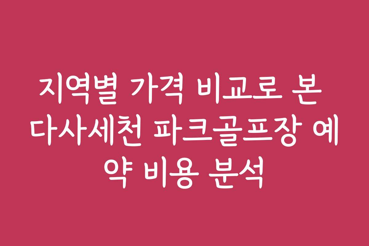 지역별 가격 비교로 본 다사세천 파크골프장 예약 비용 분석