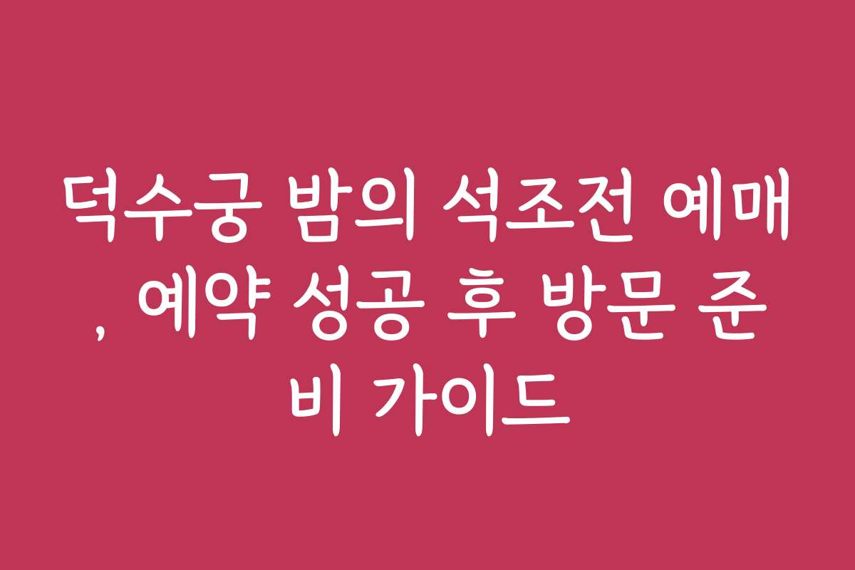 덕수궁 밤의 석조전 예매, 예약 성공 후 방문 준비 가이드