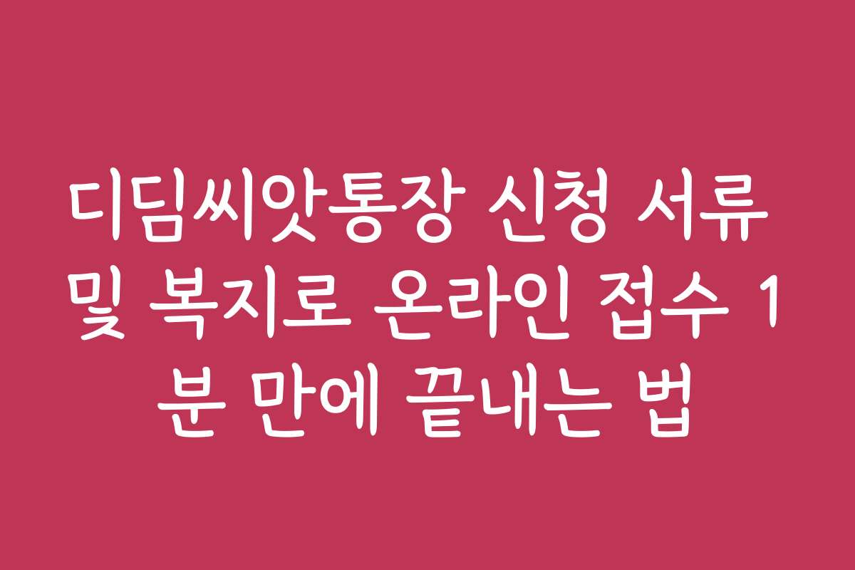 디딤씨앗통장 신청 서류 및 복지로 온라인 접수 1분 만에 끝내는 법