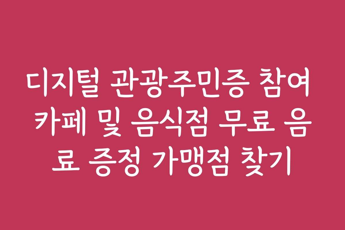 디지털 관광주민증 참여 카페 및 음식점 무료 음료 증정 가맹점 찾기