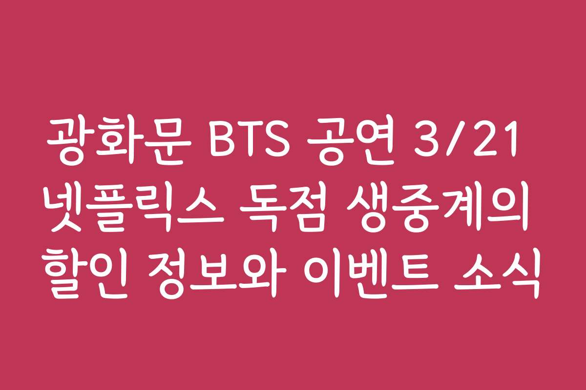 광화문 BTS 공연 3/21 넷플릭스 독점 생중계의 할인 정보와 이벤트 소식