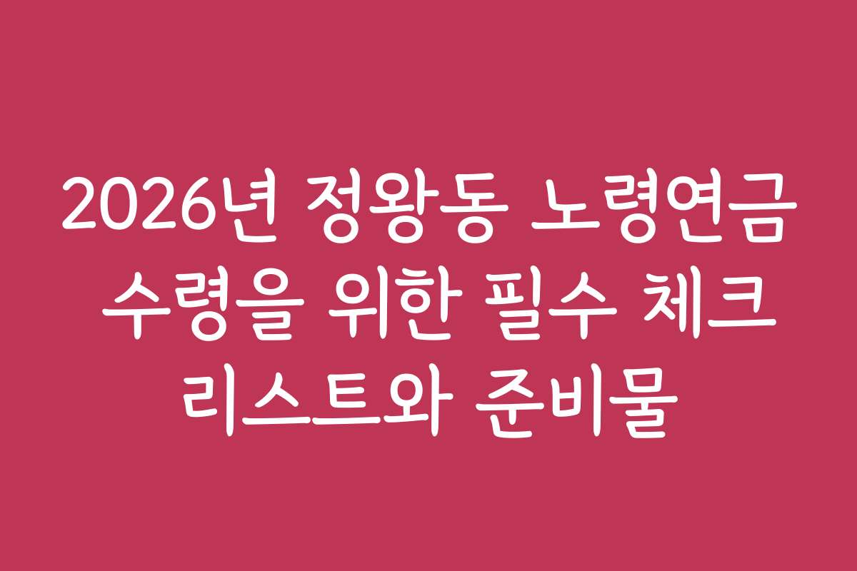 2026년 정왕동 노령연금 수령을 위한 필수 체크리스트와 준비물