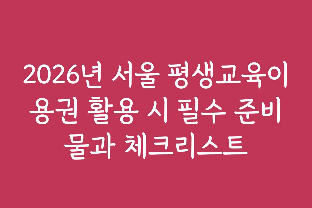 2026년 서울 평생교육이용권 활용 시 필수 준비물과 체크리스트