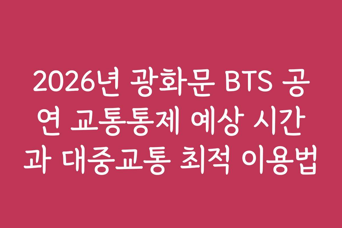 2026년 광화문 BTS 공연 교통통제 예상 시간과 대중교통 최적 이용법