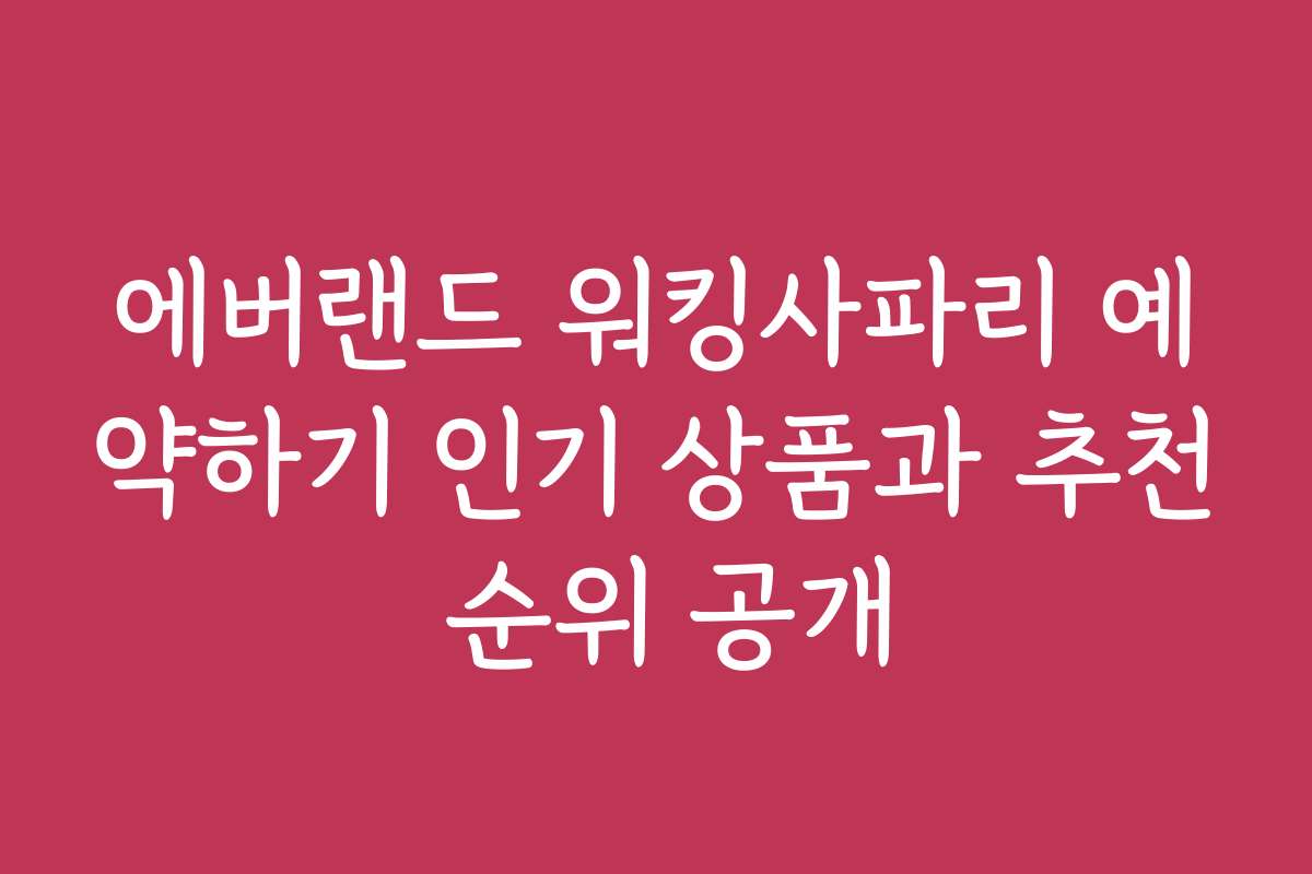 에버랜드 워킹사파리 예약하기 인기 상품과 추천 순위 공개