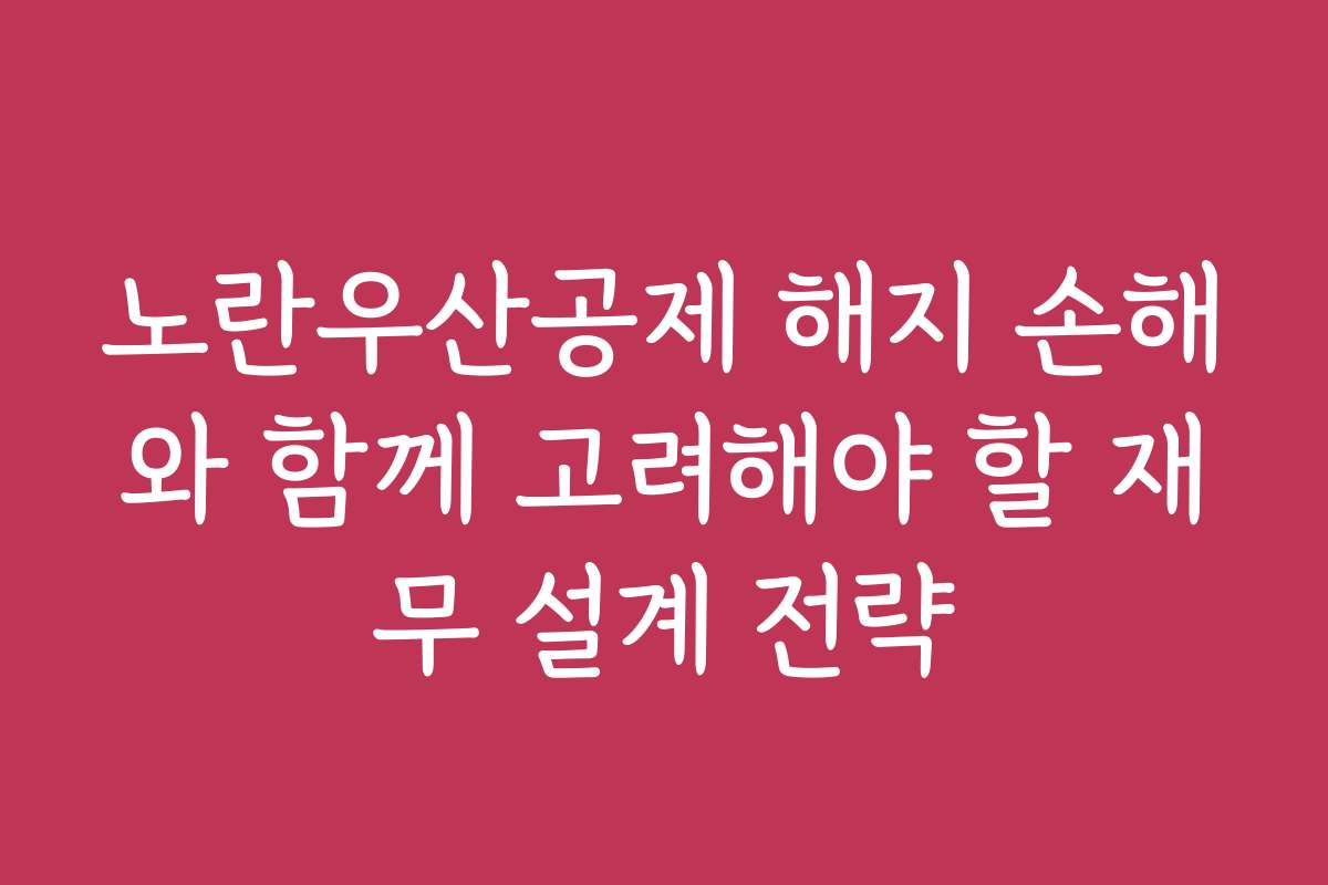 노란우산공제 해지 손해와 함께 고려해야 할 재무 설계 전략