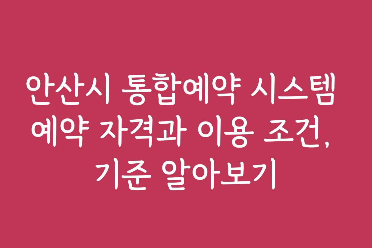안산시 통합예약 시스템 예약 자격과 이용 조건, 기준 알아보기