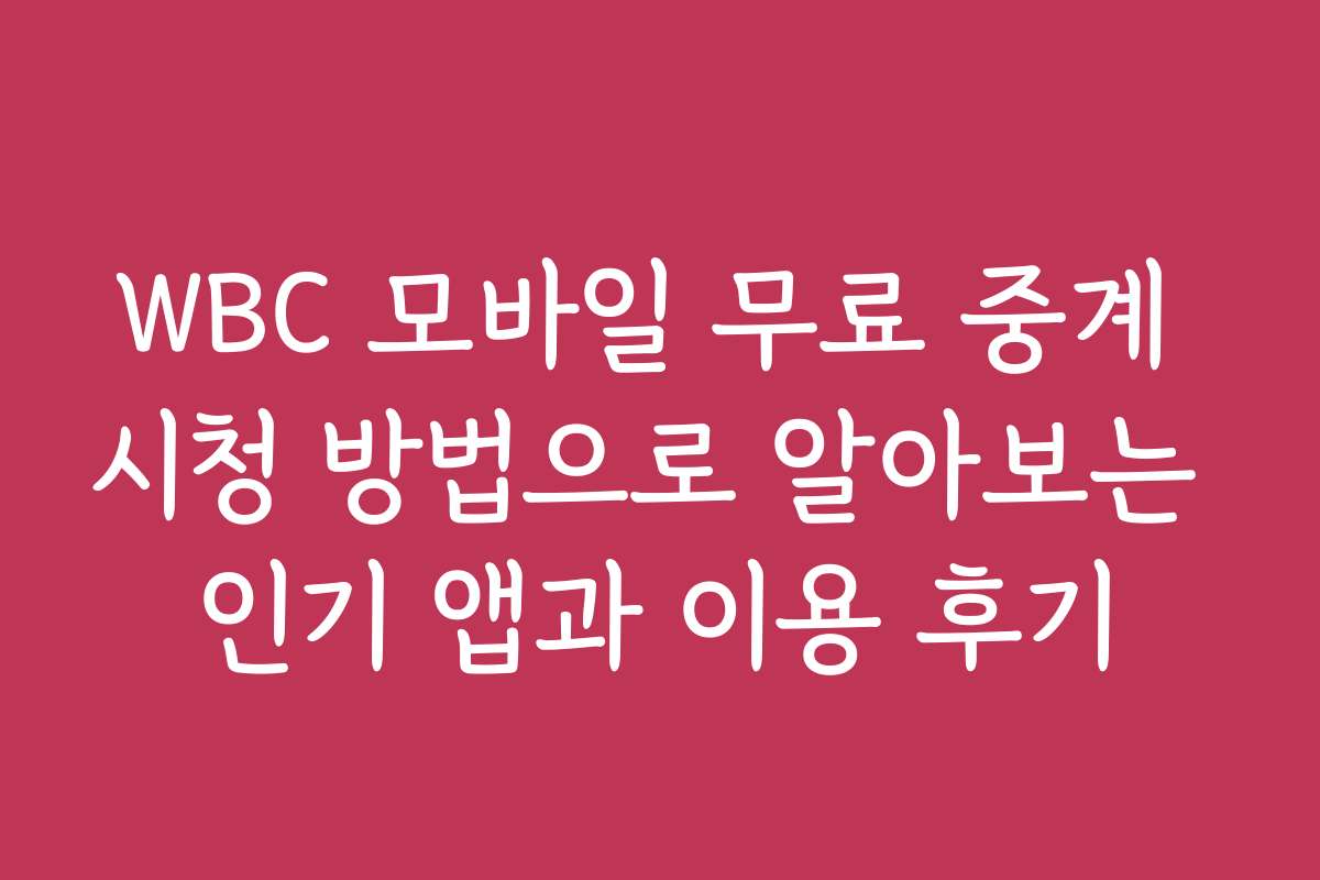WBC 모바일 무료 중계 시청 방법으로 알아보는 인기 앱과 이용 후기