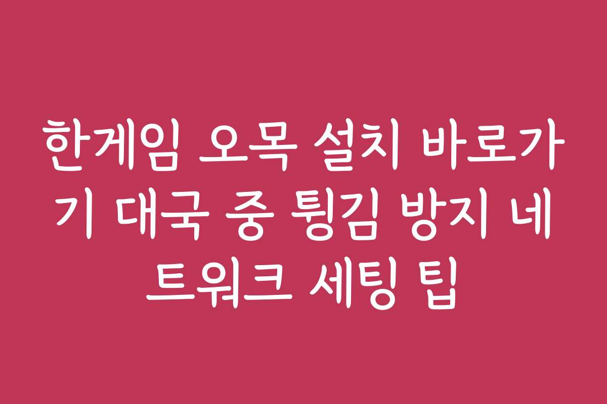 한게임 오목 설치 바로가기 대국 중 튕김 방지 네트워크 세팅 팁