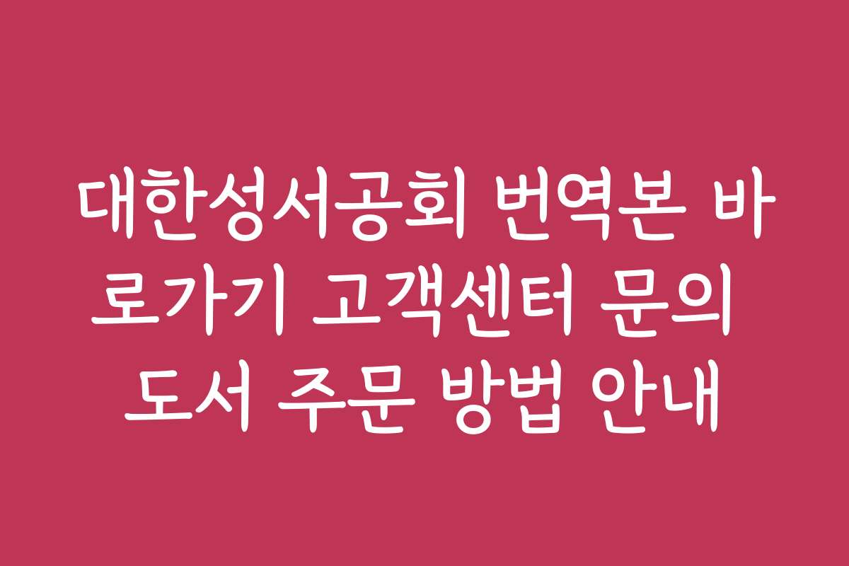 대한성서공회 번역본 바로가기 고객센터 문의 도서 주문 방법 안내
