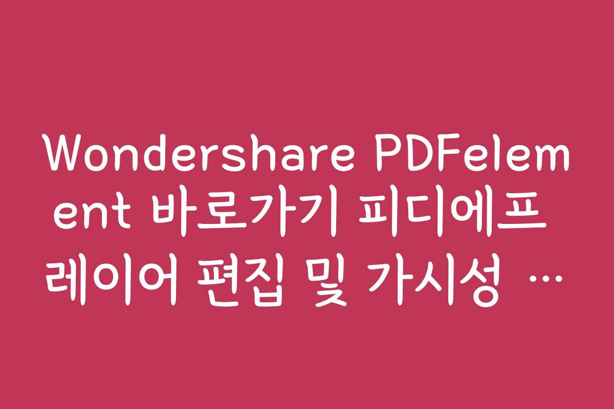 Wondershare PDFelement 바로가기 피디에프 레이어 편집 및 가시성 조절