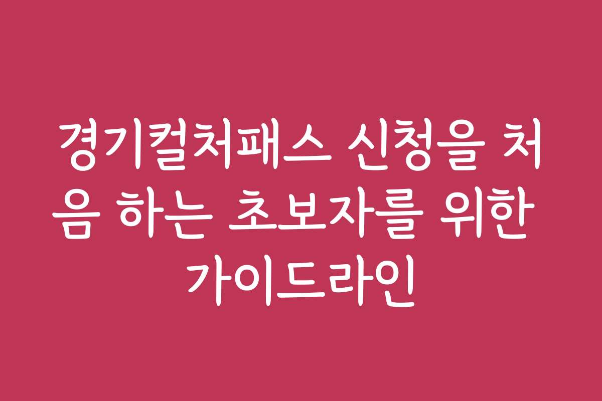 경기컬처패스 신청을 처음 하는 초보자를 위한 가이드라인