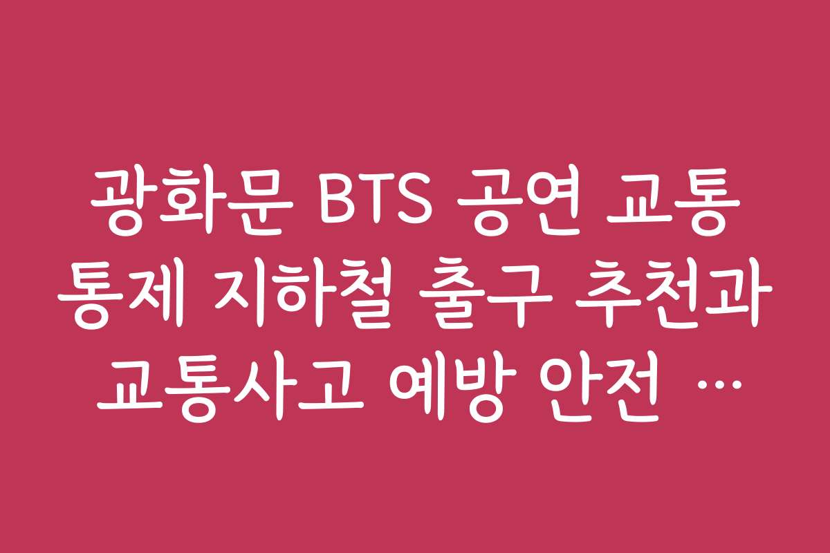 광화문 BTS 공연 교통통제 지하철 출구 추천과 교통사고 예방 안전 수칙