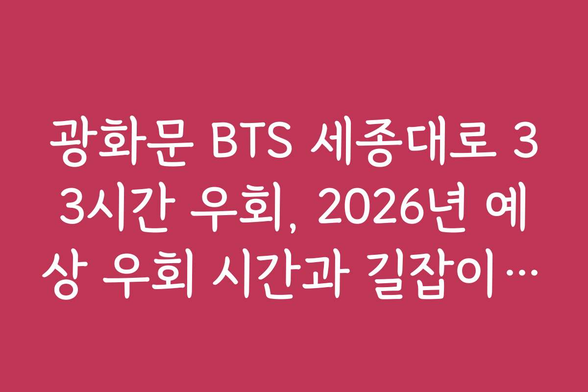 광화문 BTS 세종대로 33시간 우회, 2026년 예상 우회 시간과 길잡이 정보