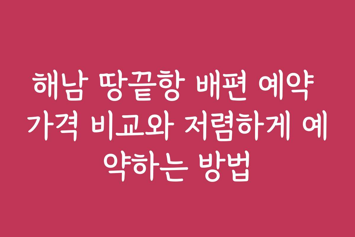 해남 땅끝항 배편 예약 가격 비교와 저렴하게 예약하는 방법