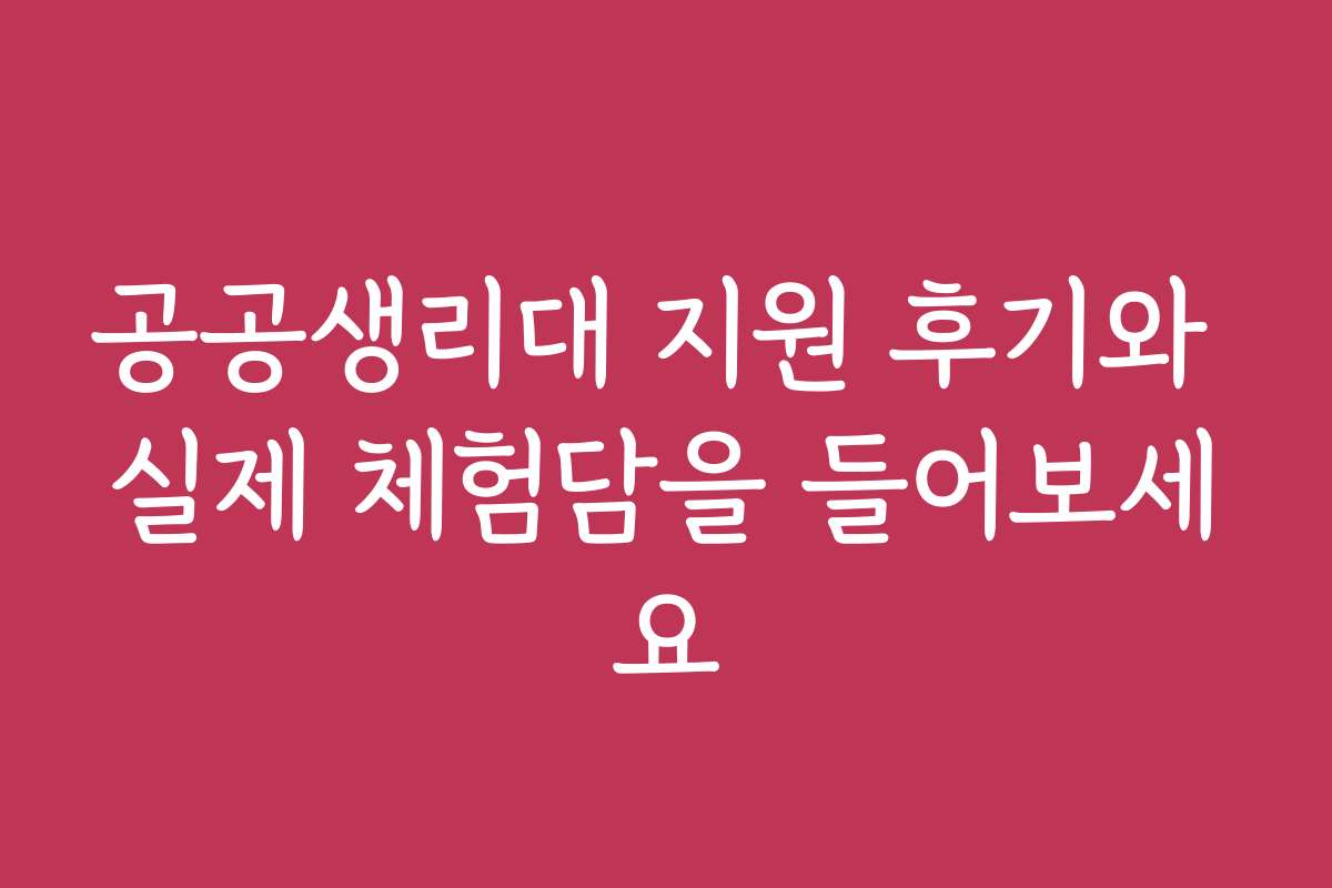 공공생리대 지원 후기와 실제 체험담을 들어보세요