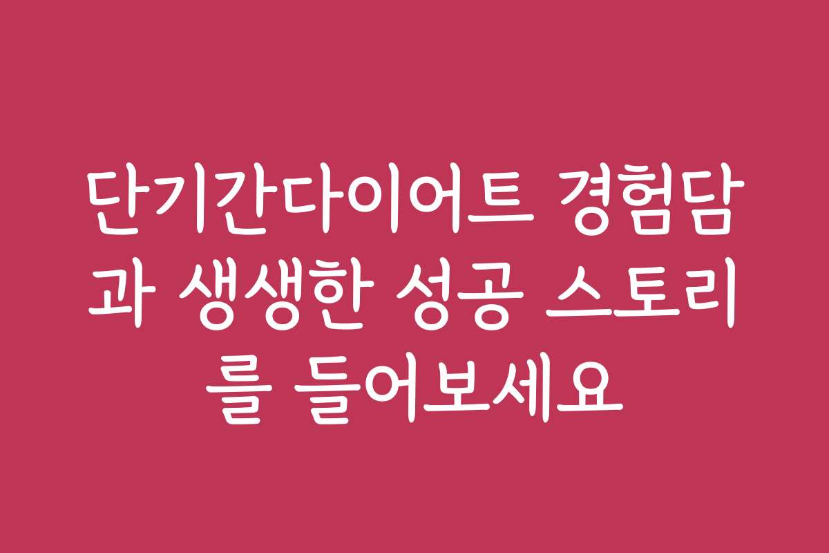 단기간다이어트 경험담과 생생한 성공 스토리를 들어보세요