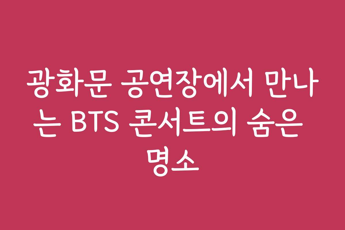 광화문 공연장에서 만나는 BTS 콘서트의 숨은 명소