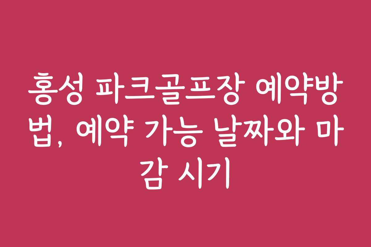 홍성 파크골프장 예약방법, 예약 가능 날짜와 마감 시기
