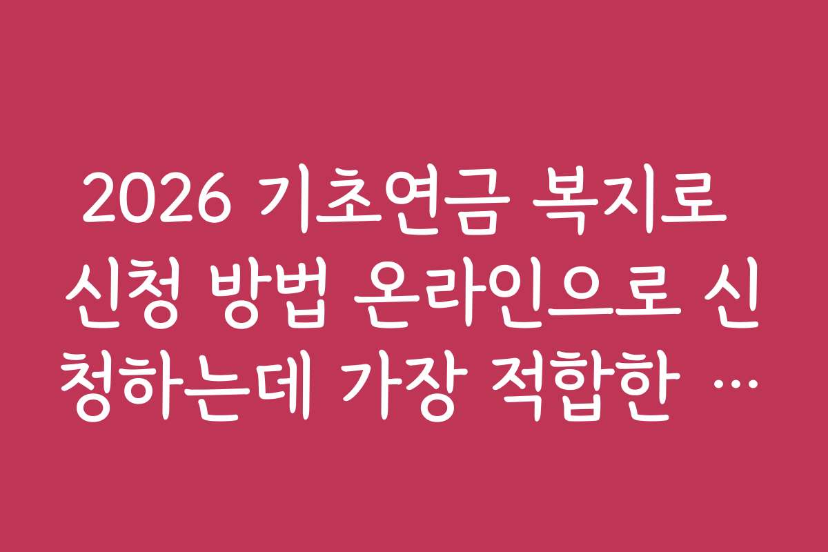 2026 기초연금 복지로 신청 방법 온라인으로 신청하는데 가장 적합한 앱과 온라인 플랫폼 추천