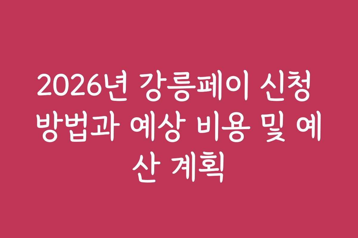2026년 강릉페이 신청 방법과 예상 비용 및 예산 계획