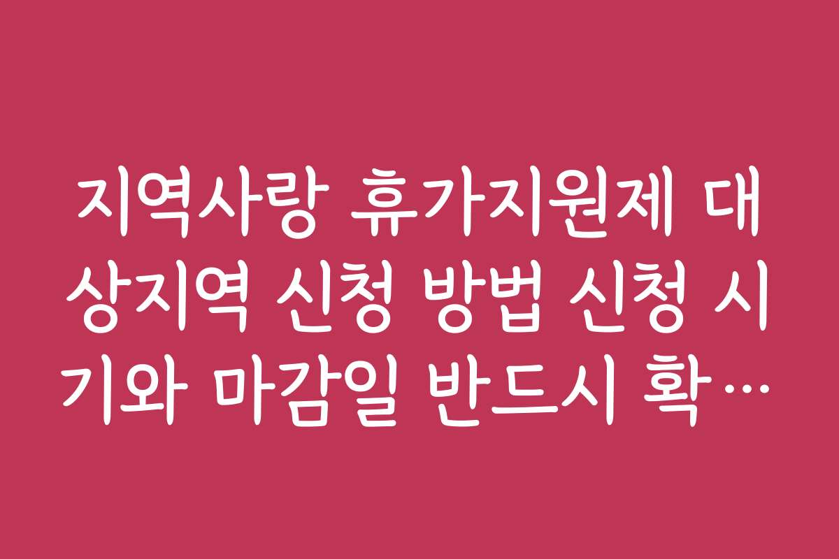 지역사랑 휴가지원제 대상지역 신청 방법 신청 시기와 마감일 반드시 확인하세요