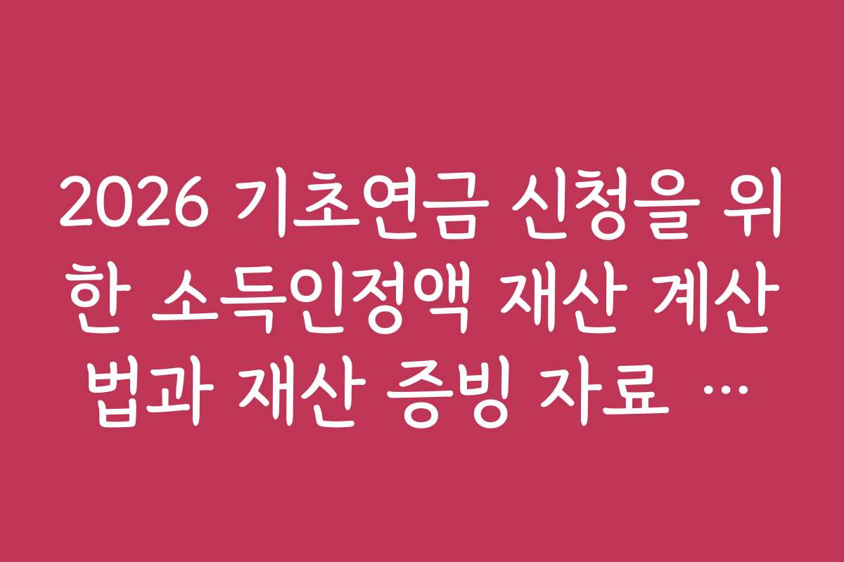 2026 기초연금 신청을 위한 소득인정액 재산 계산법과 재산 증빙 자료 준비법