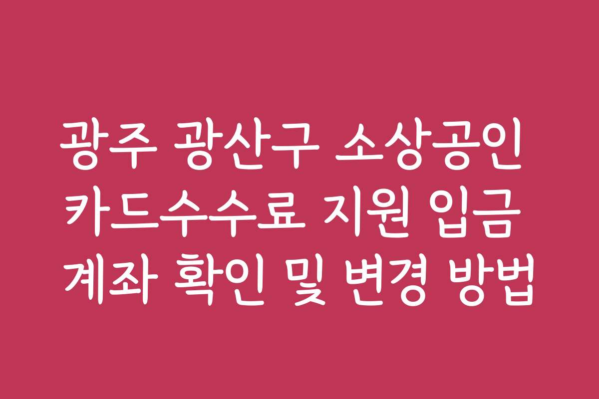 광주 광산구 소상공인 카드수수료 지원 입금 계좌 확인 및 변경 방법