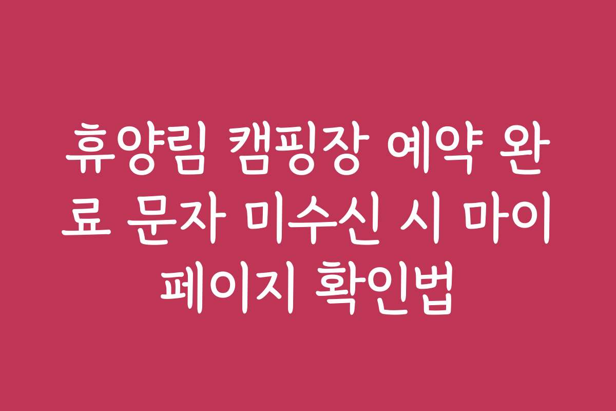 휴양림 캠핑장 예약 완료 문자 미수신 시 마이페이지 확인법