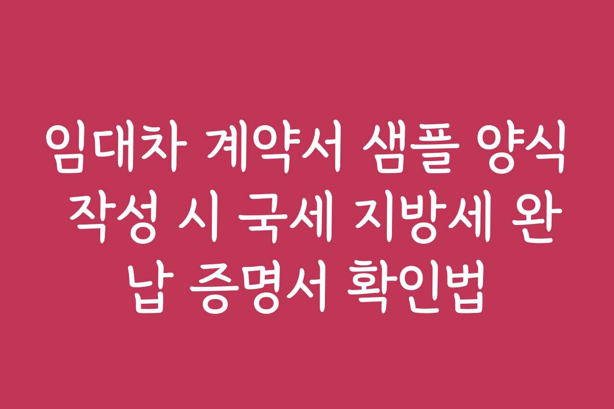 임대차 계약서 샘플 양식 작성 시 국세 지방세 완납 증명서 확인법