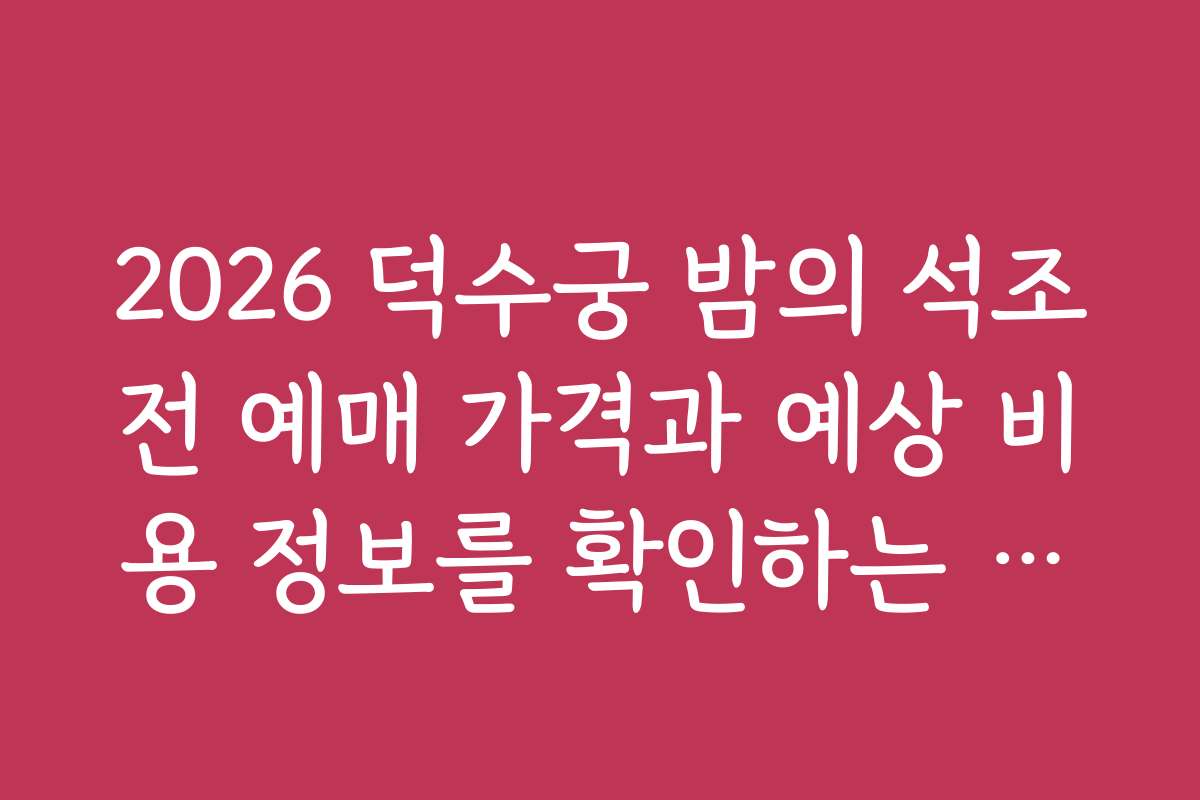 2026 덕수궁 밤의 석조전 예매 가격과 예상 비용 정보를 확인하는 방법
