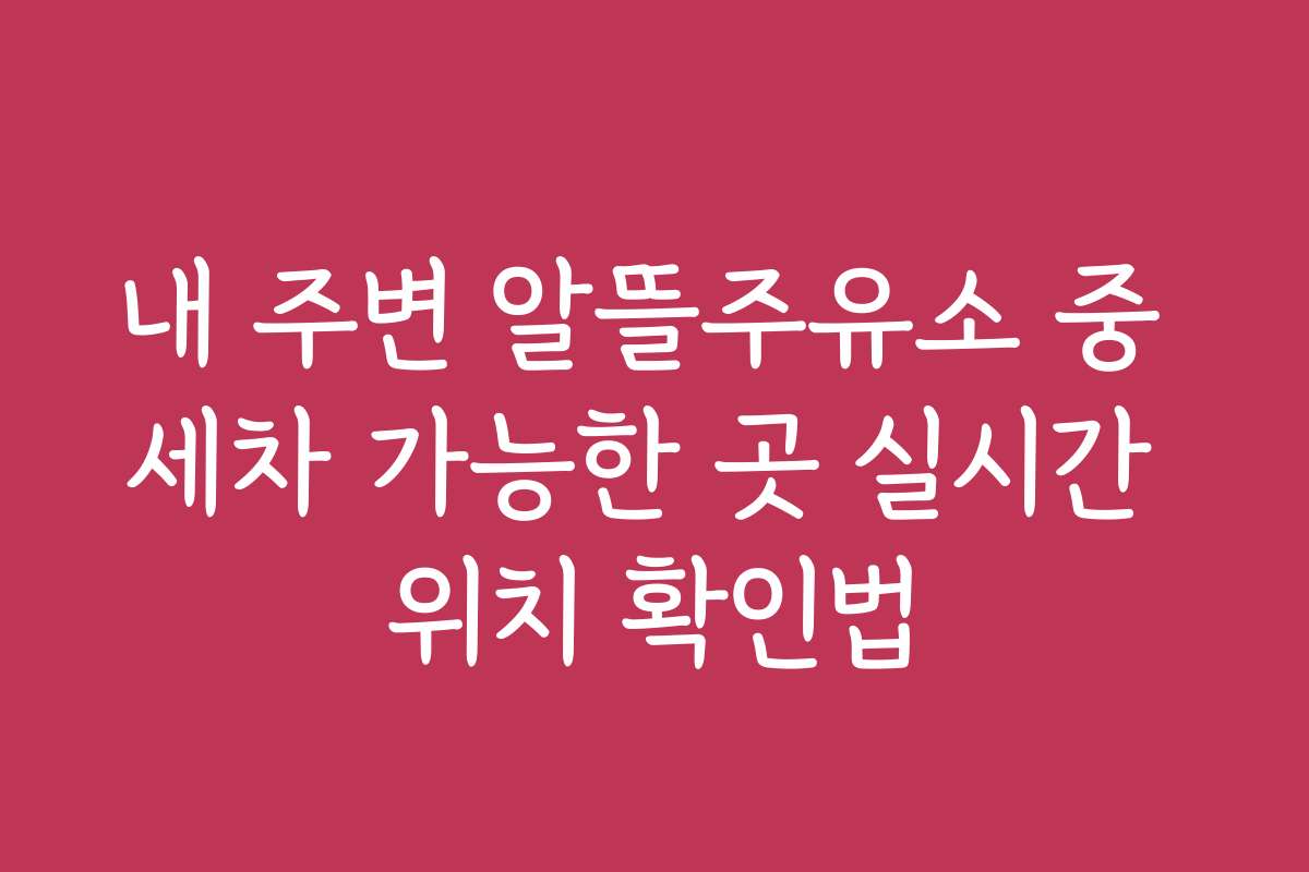 내 주변 알뜰주유소 중 세차 가능한 곳 실시간 위치 확인법