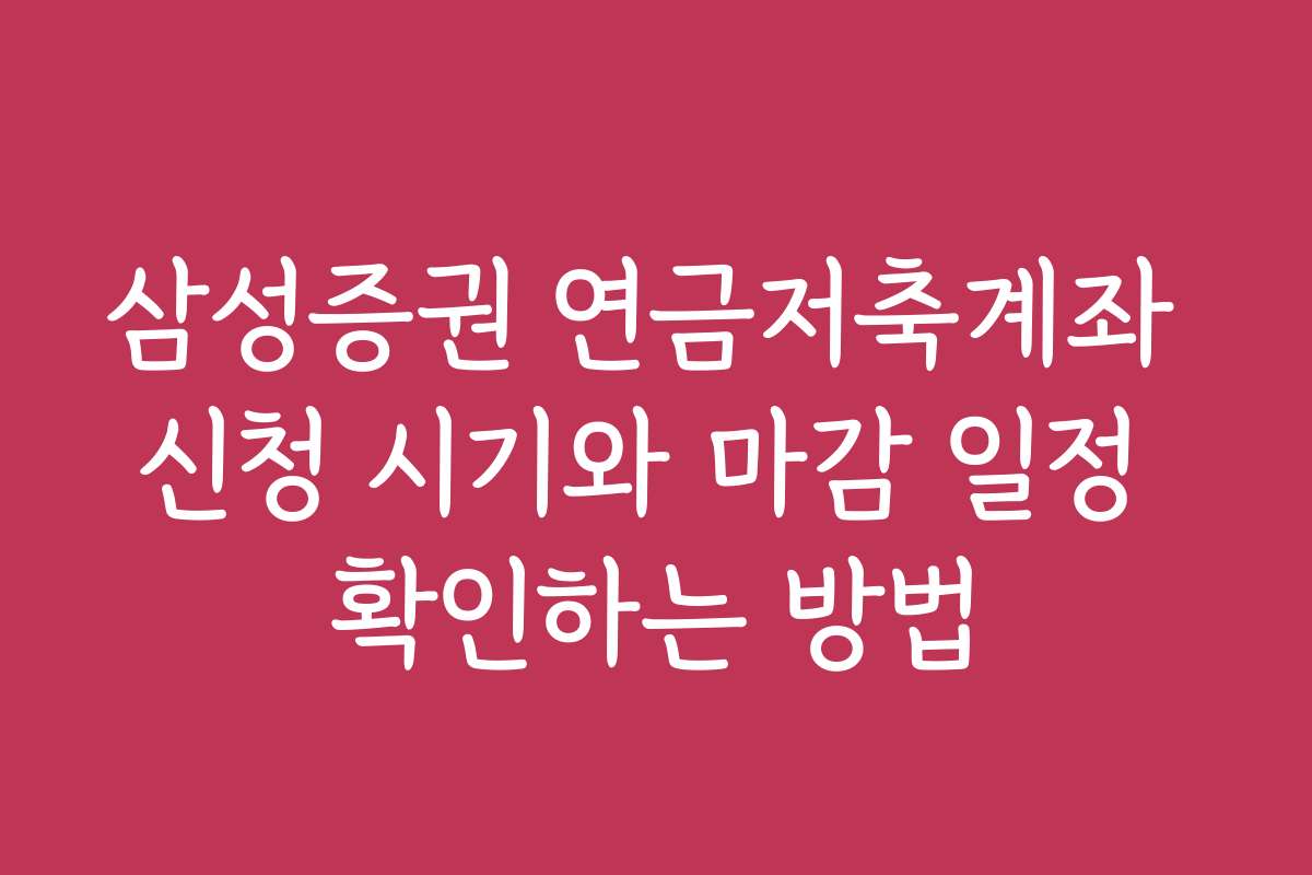 삼성증권 연금저축계좌 신청 시기와 마감 일정 확인하는 방법
