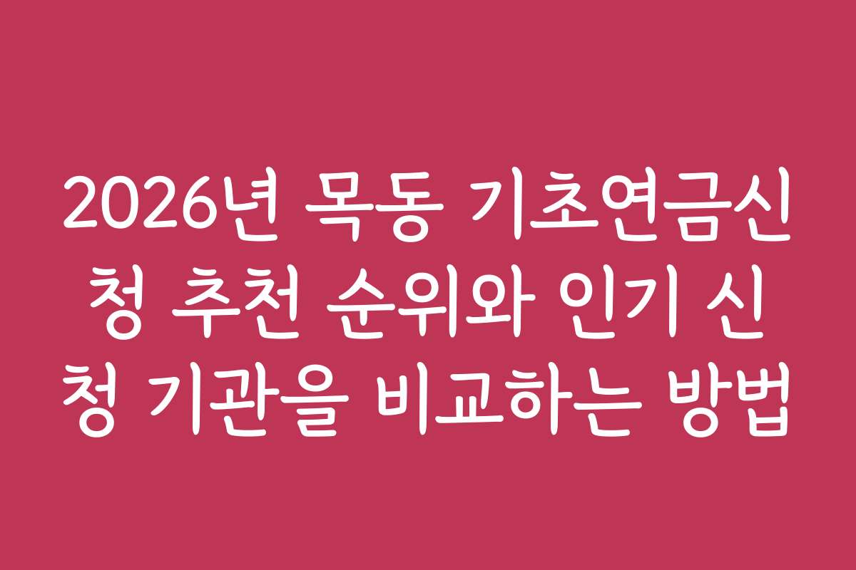 2026년 목동 기초연금신청 추천 순위와 인기 신청 기관을 비교하는 방법