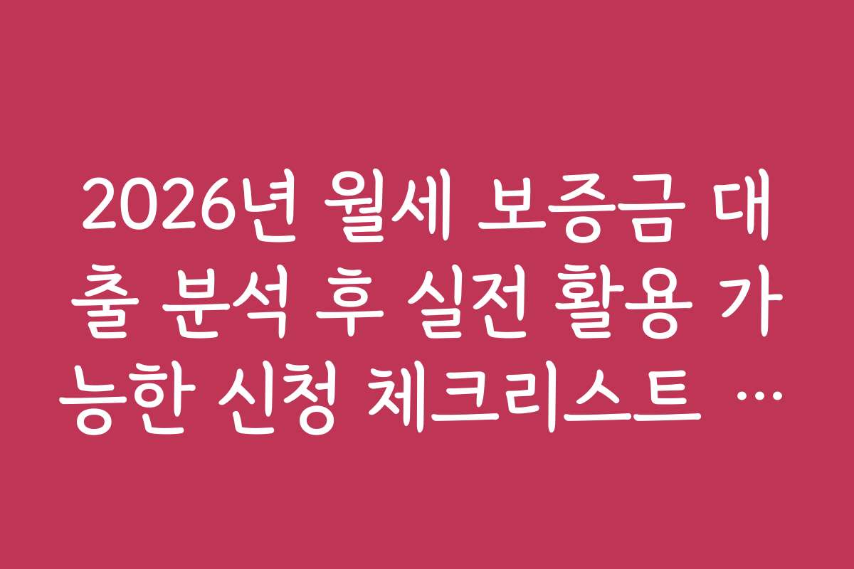 2026년 월세 보증금 대출 분석 후 실전 활용 가능한 신청 체크리스트 작성법