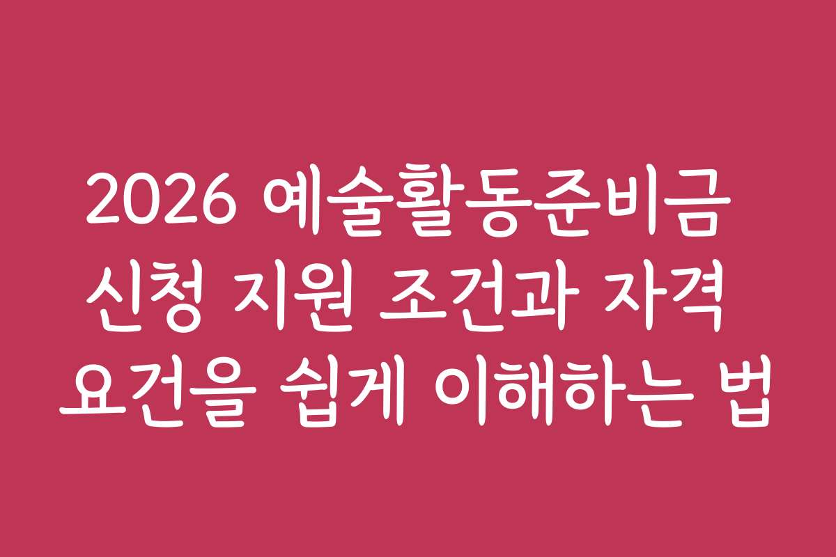 2026 예술활동준비금 신청 지원 조건과 자격 요건을 쉽게 이해하는 법