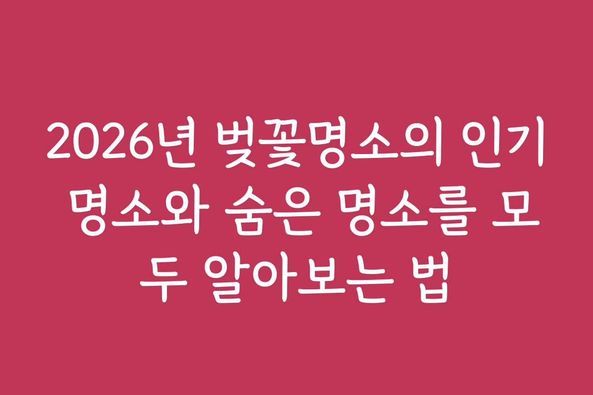 2026년 벚꽃명소의 인기 명소와 숨은 명소를 모두 알아보는 법