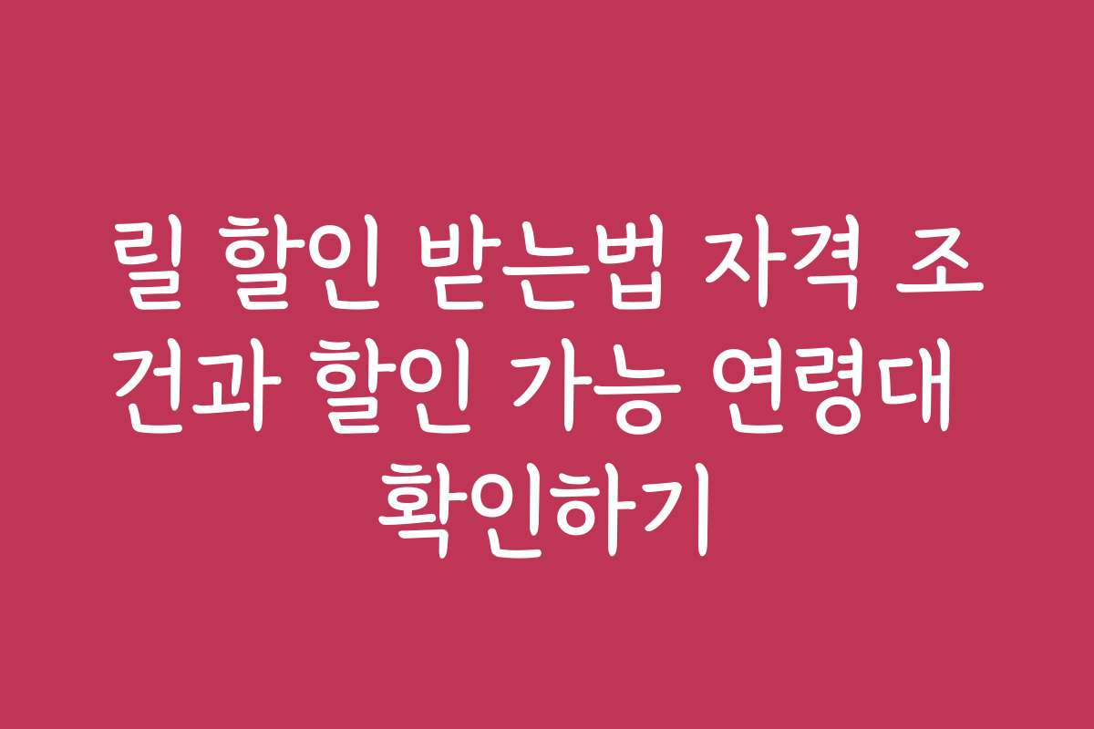 릴 할인 받는법 자격 조건과 할인 가능 연령대 확인하기