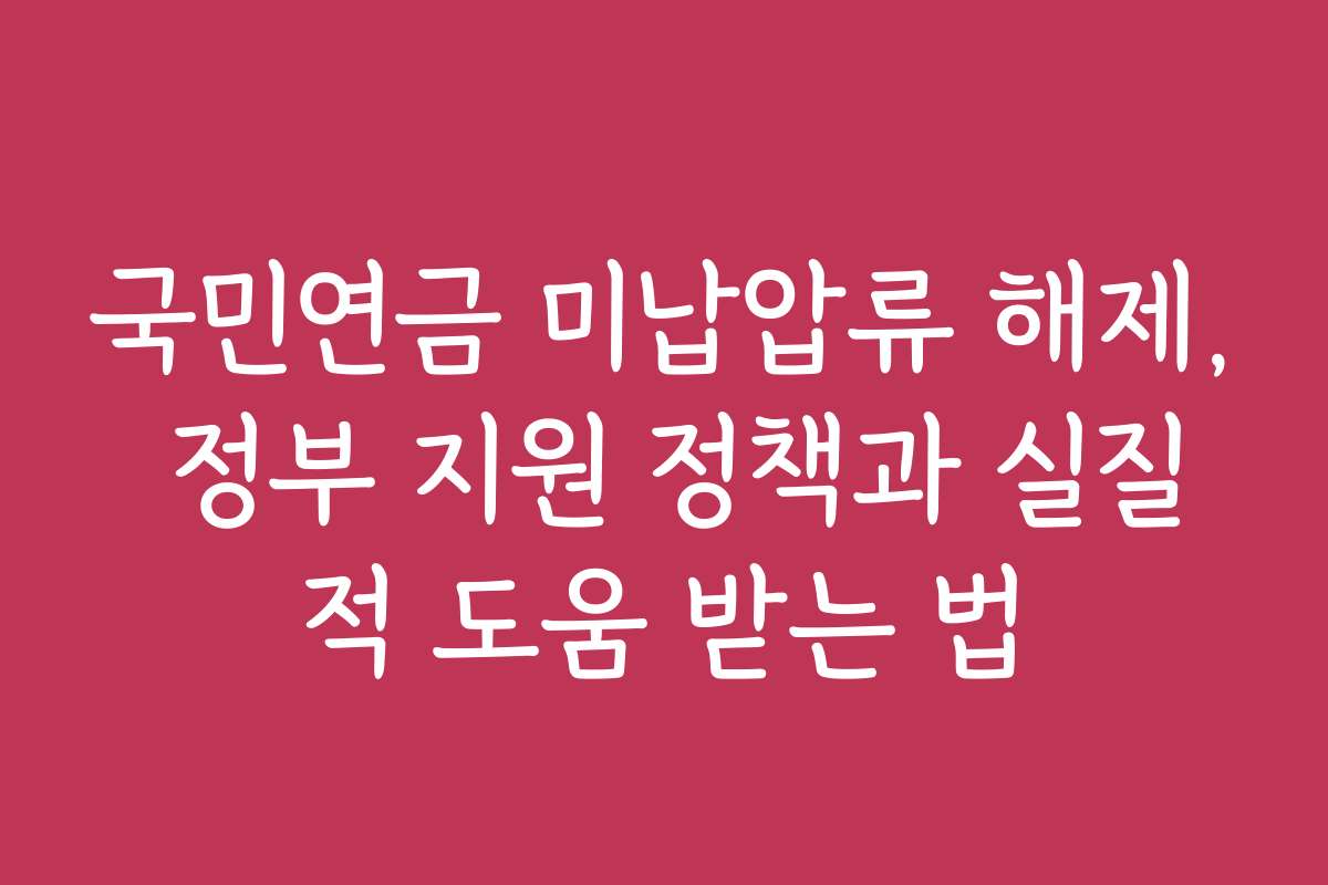 국민연금 미납압류 해제, 정부 지원 정책과 실질적 도움 받는 법
