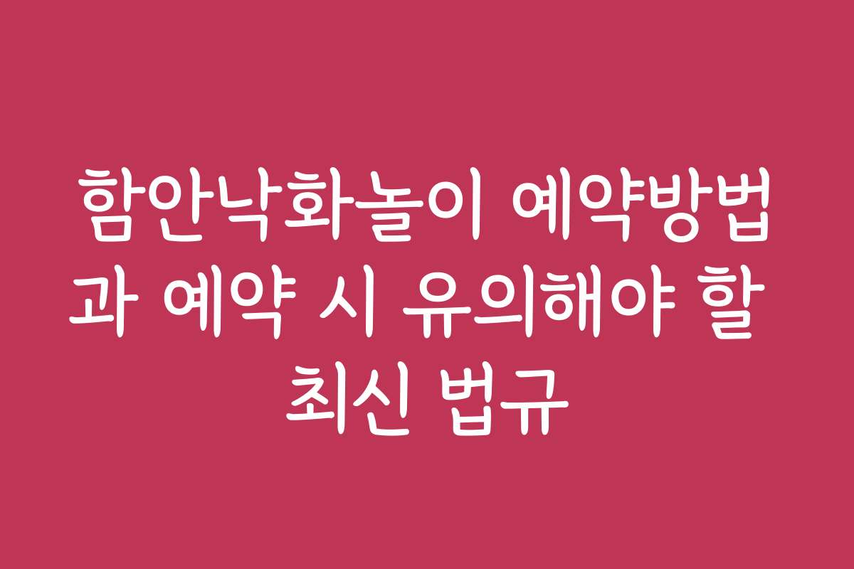 함안낙화놀이 예약방법과 예약 시 유의해야 할 최신 법규