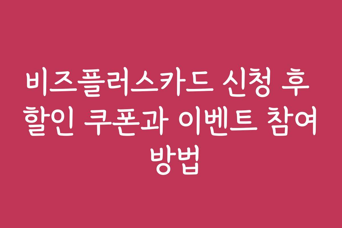 비즈플러스카드 신청 후 할인 쿠폰과 이벤트 참여 방법