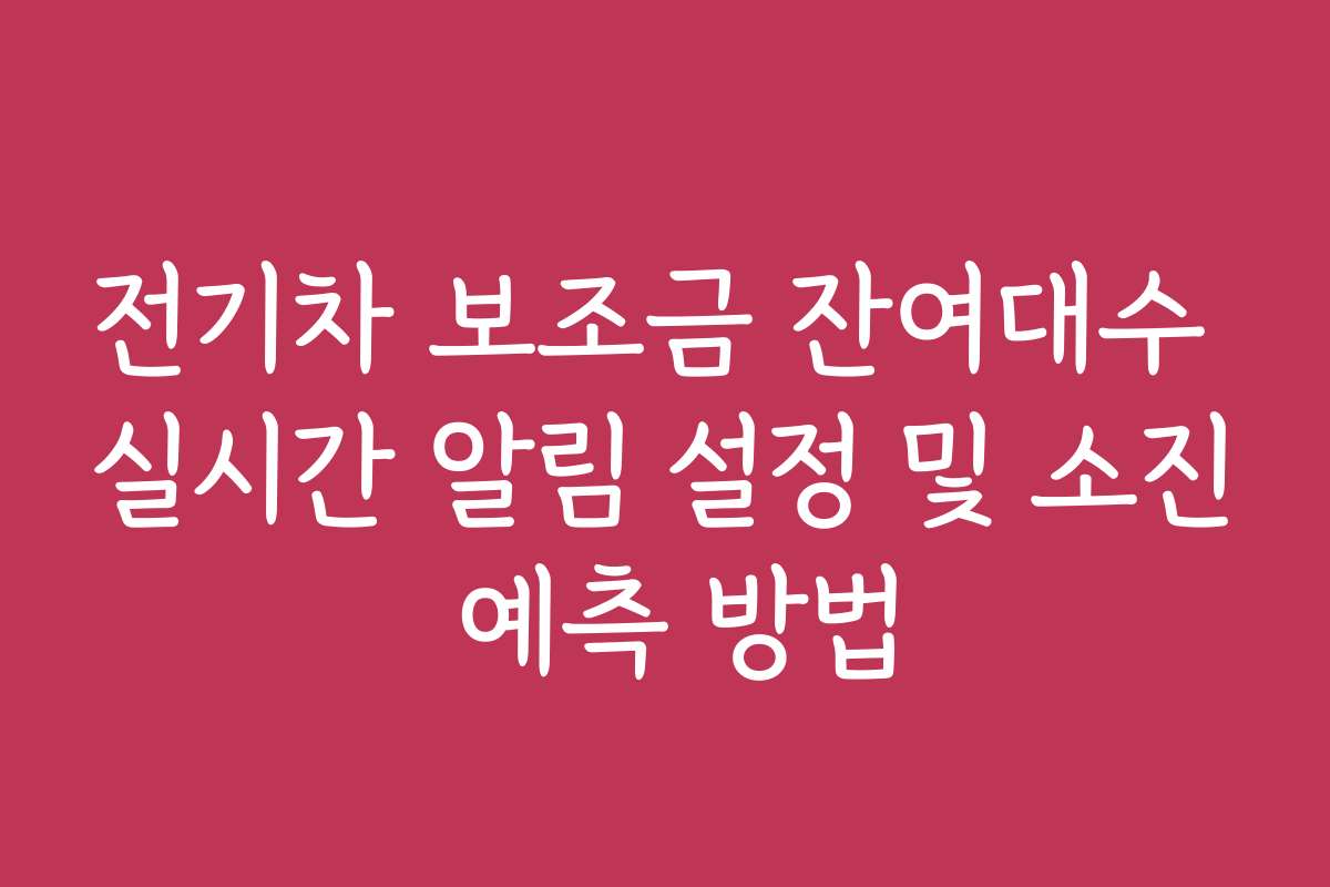 전기차 보조금 잔여대수 실시간 알림 설정 및 소진 예측 방법