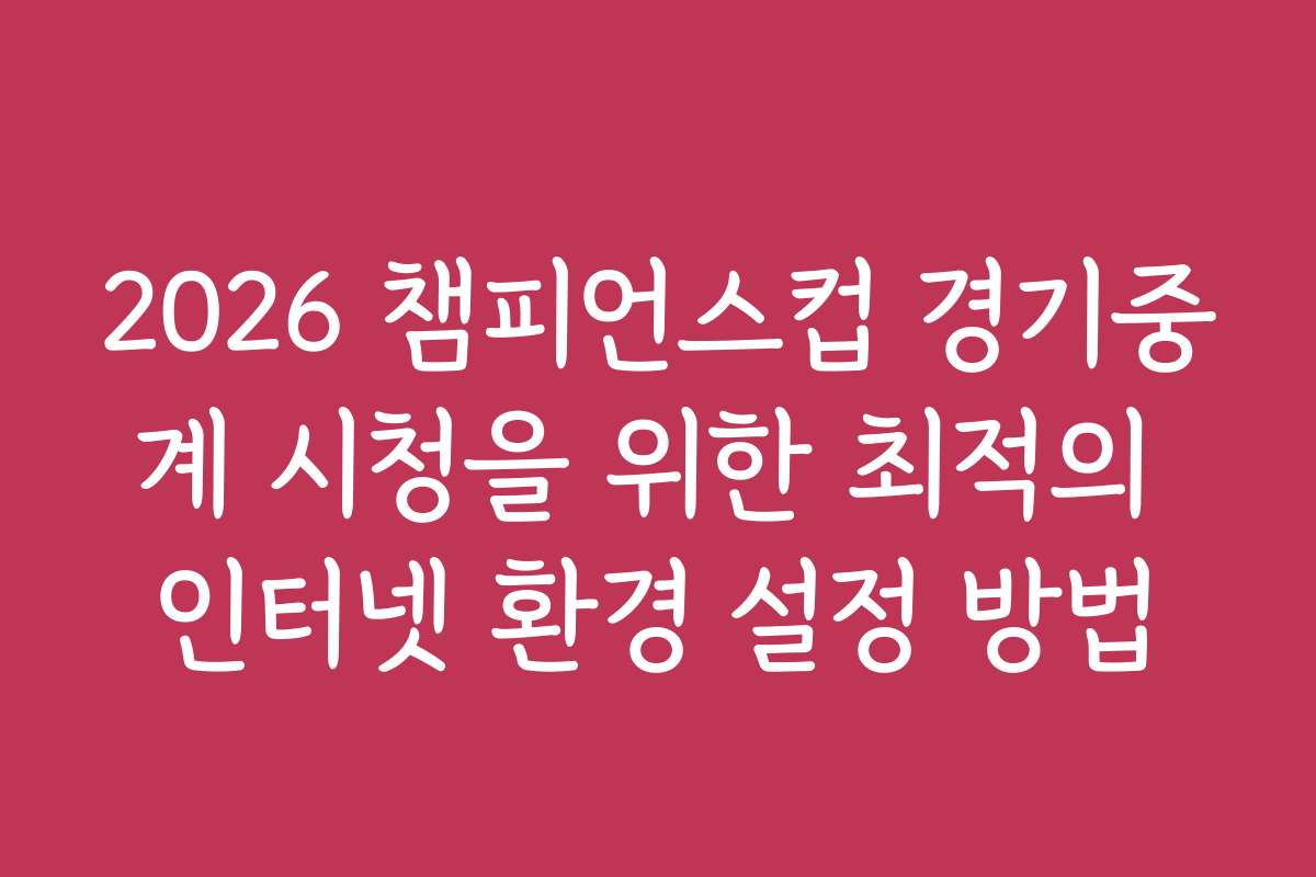 2026 챔피언스컵 경기중계 시청을 위한 최적의 인터넷 환경 설정 방법
