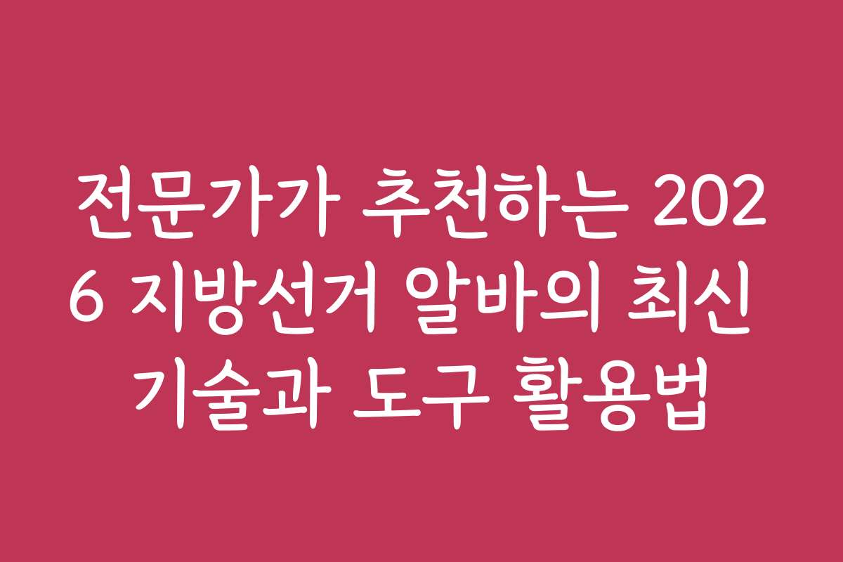 전문가가 추천하는 2026 지방선거 알바의 최신 기술과 도구 활용법