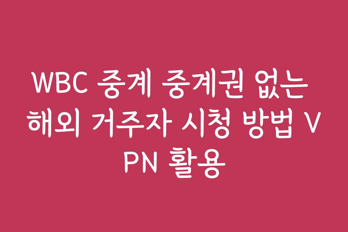 WBC 중계 중계권 없는 해외 거주자 시청 방법 VPN 활용