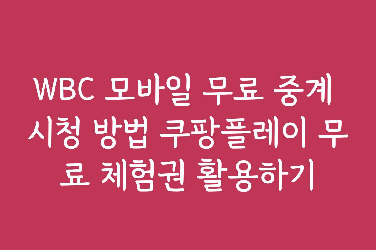 WBC 모바일 무료 중계 시청 방법 쿠팡플레이 무료 체험권 활용하기