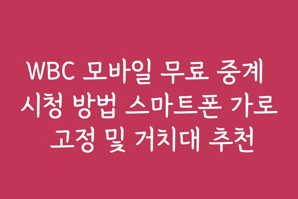 WBC 모바일 무료 중계 시청 방법 스마트폰 가로 고정 및 거치대 추천