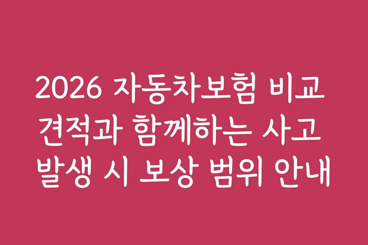 2026 자동차보험 비교 견적과 함께하는 사고 발생 시 보상 범위 안내